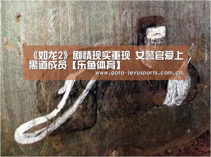 《如龙2》剧情现实重现 女警官爱上黑道成员【乐鱼体育】(图2) 乐鱼体育